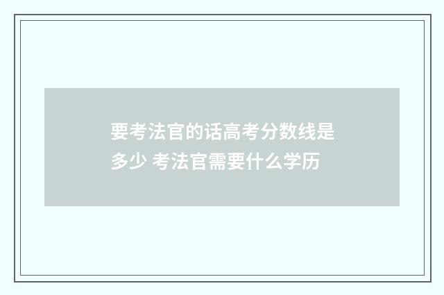要考法官的话高考分数线是多少 考法官需要什么学历