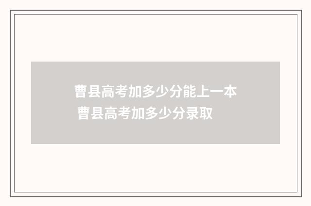 曹县高考加多少分能上一本 曹县高考加多少分录取