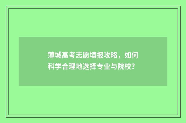 薄城高考志愿填报攻略，如何科学合理地选择专业与院校？
