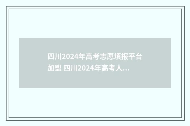 四川2024年高考志愿填报平台加盟 四川2024年高考人数