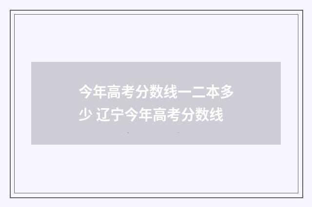今年高考分数线一二本多少 辽宁今年高考分数线
