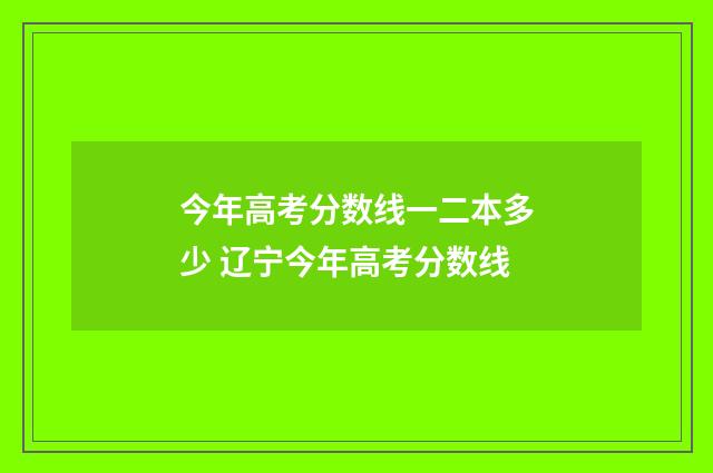 今年高考分数线一二本多少 辽宁今年高考分数线