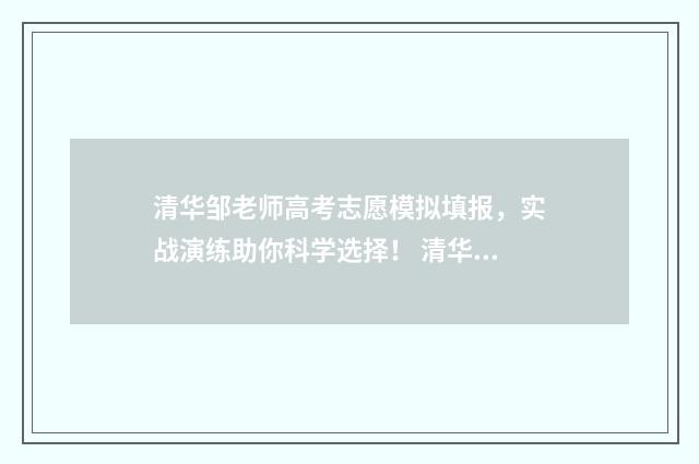 清华邹老师高考志愿模拟填报，实战演练助你科学选择！ 清华大学 邹哲
