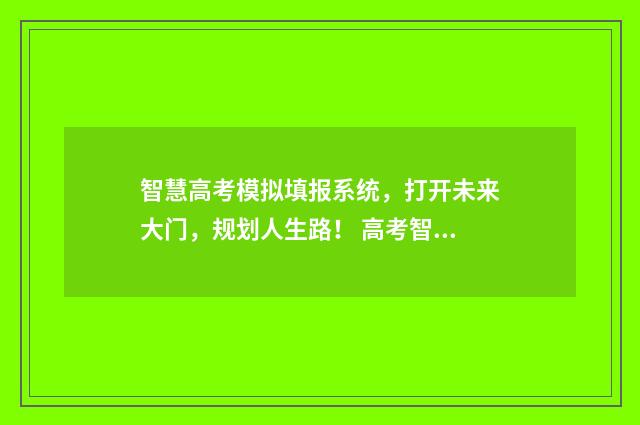智慧高考模拟填报系统，打开未来大门，规划人生路！ 高考智能模拟填报