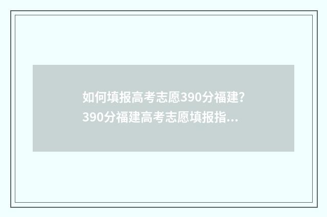 如何填报高考志愿390分福建？390分福建高考志愿填报指南 如何填报高考志愿流程视频