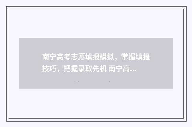 南宁高考志愿填报模拟，掌握填报技巧，把握录取先机 南宁高考志愿填报培训