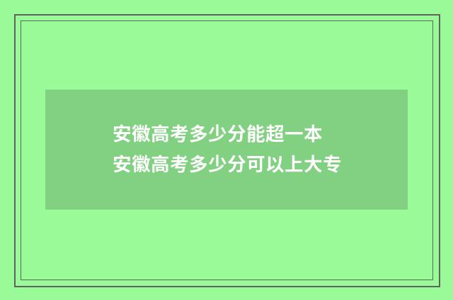 安徽高考多少分能超一本 安徽高考多少分可以上大专