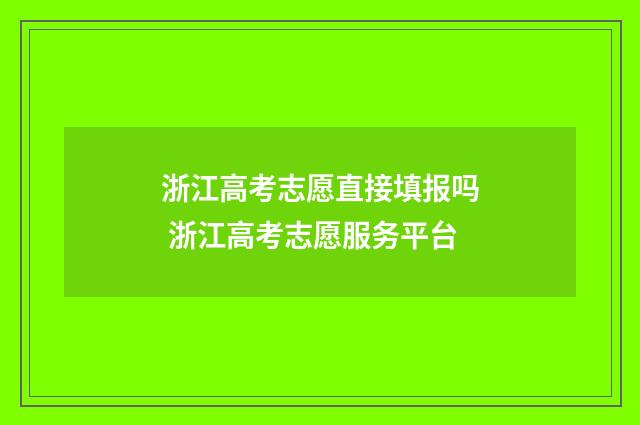 浙江高考志愿直接填报吗 浙江高考志愿服务平台