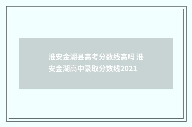 淮安金湖县高考分数线高吗 淮安金湖高中录取分数线2021