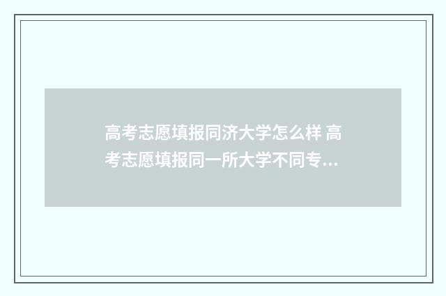 高考志愿填报同济大学怎么样 高考志愿填报同一所大学不同专业组如何调剂
