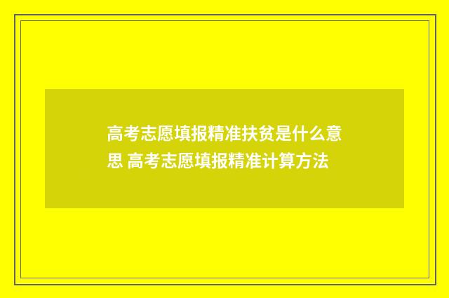 高考志愿填报精准扶贫是什么意思 高考志愿填报精准计算方法