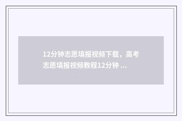 12分钟志愿填报视频下载，高考志愿填报视频教程12分钟 12个志愿怎么录取