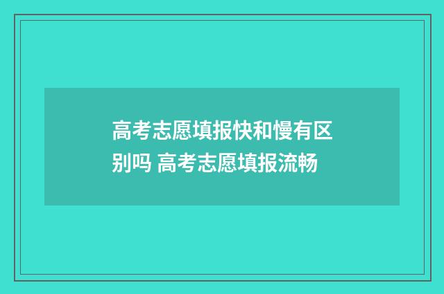 高考志愿填报快和慢有区别吗 高考志愿填报流畅