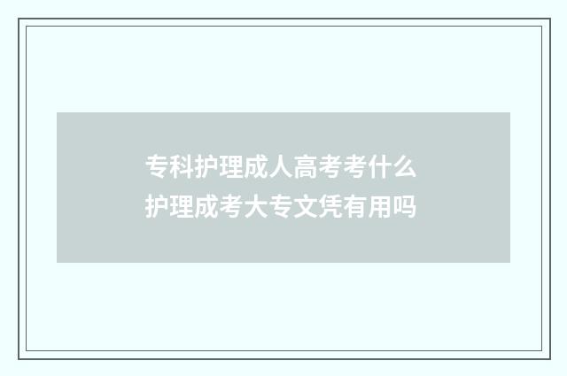 专科护理成人高考考什么 护理成考大专文凭有用吗
