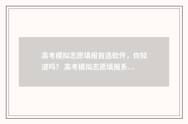 高考模拟志愿填报首选软件，你知道吗？ 高考模拟志愿填报系统官网