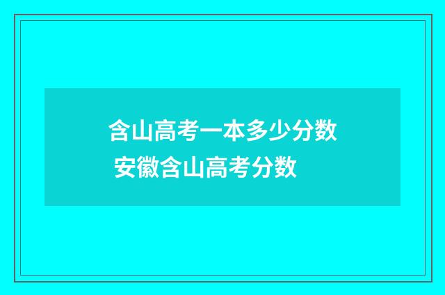含山高考一本多少分数 安徽含山高考分数
