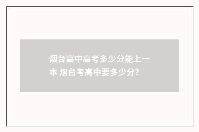 烟台高中高考多少分能上一本 烟台考高中要多少分?