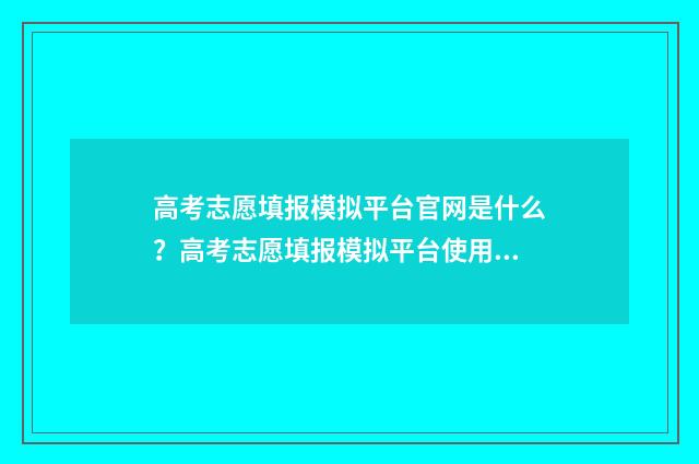 高考志愿填报模拟平台官网是什么？高考志愿填报模拟平台使用指南 高考志愿填报模拟视频