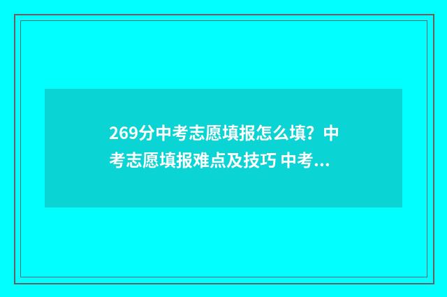 269分中考志愿填报怎么填？中考志愿填报难点及技巧 中考志愿能填多少