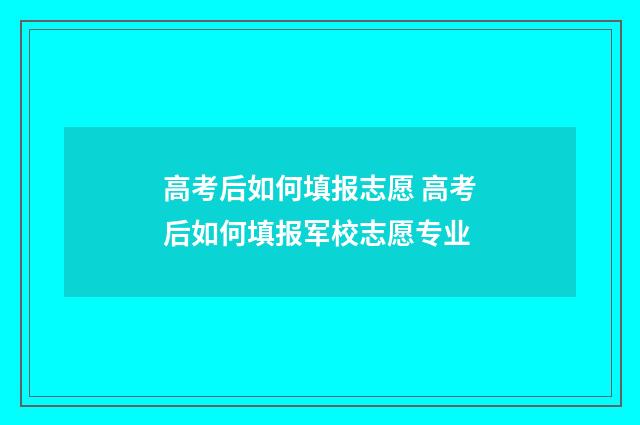 高考后如何填报志愿 高考后如何填报军校志愿专业