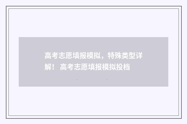 高考志愿填报模拟，特殊类型详解！ 高考志愿填报模拟投档
