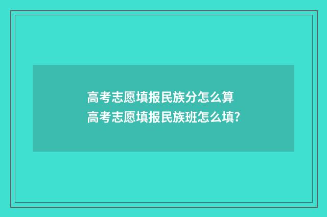 高考志愿填报民族分怎么算 高考志愿填报民族班怎么填?