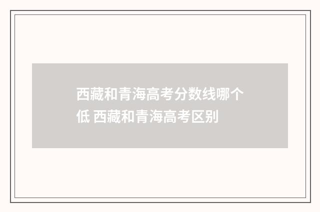 西藏和青海高考分数线哪个低 西藏和青海高考区别