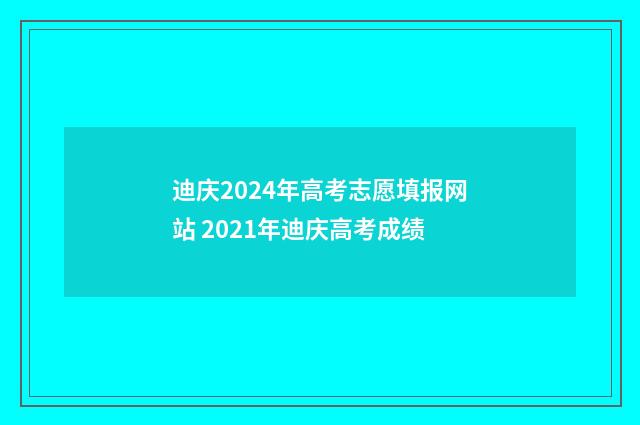 迪庆2024年高考志愿填报网站 2021年迪庆高考成绩