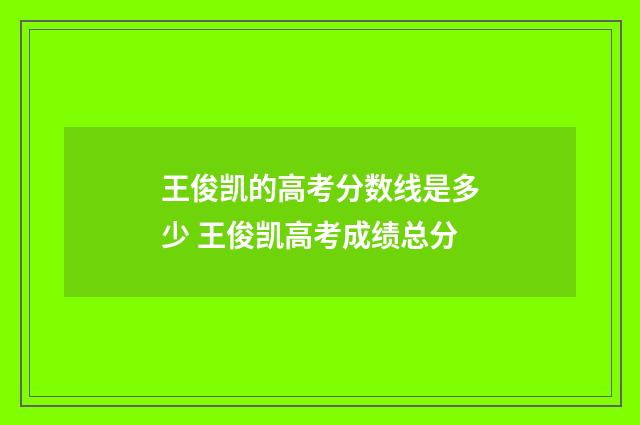 王俊凯的高考分数线是多少 王俊凯高考成绩总分