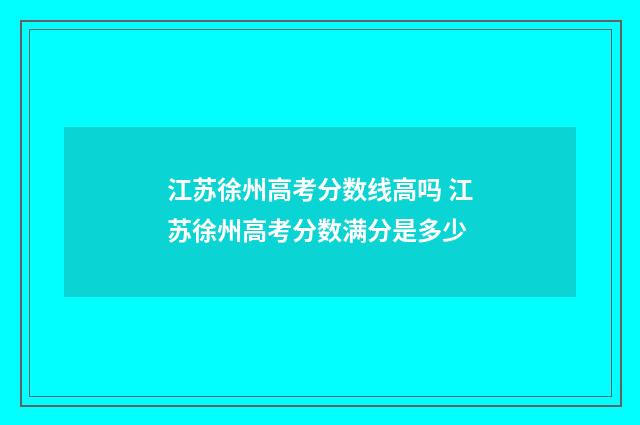 江苏徐州高考分数线高吗 江苏徐州高考分数满分是多少