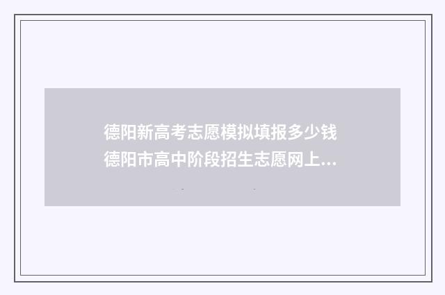 德阳新高考志愿模拟填报多少钱 德阳市高中阶段招生志愿网上填报
