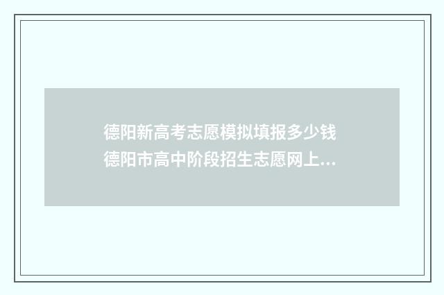 德阳新高考志愿模拟填报多少钱 德阳市高中阶段招生志愿网上填报