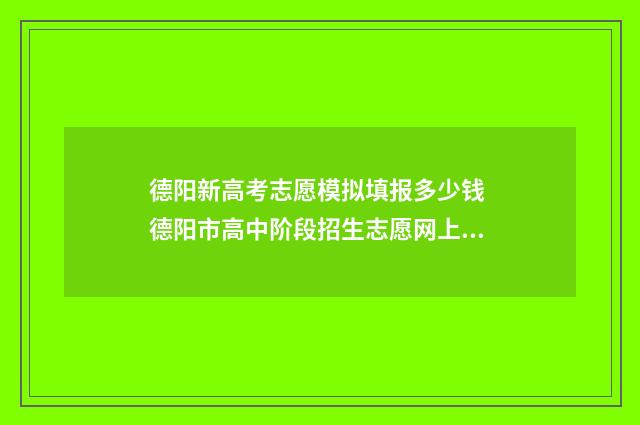 德阳新高考志愿模拟填报多少钱 德阳市高中阶段招生志愿网上填报