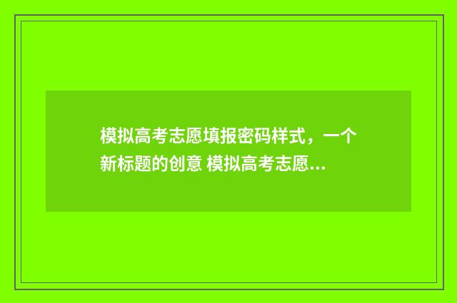 模拟高考志愿填报密码样式，一个新标题的创意 模拟高考志愿填报入口