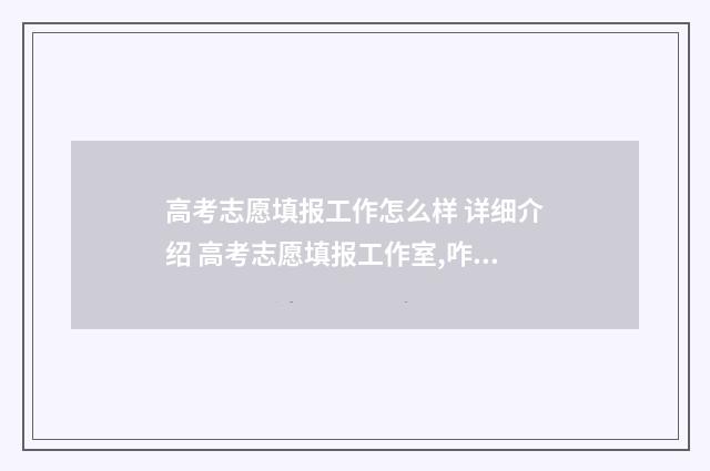 高考志愿填报工作怎么样 详细介绍 高考志愿填报工作室,咋开办