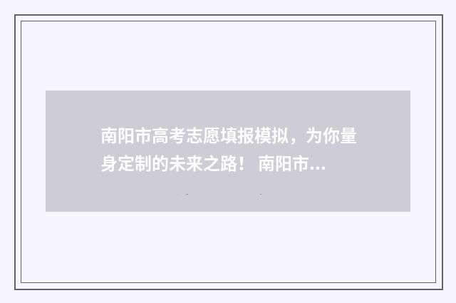 南阳市高考志愿填报模拟，为你量身定制的未来之路！ 南阳市高考志愿填报规则