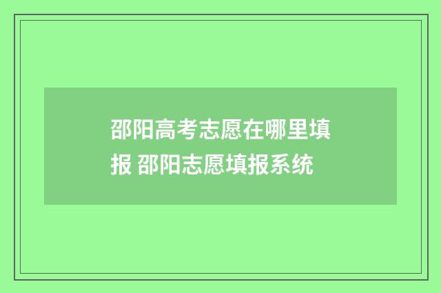 邵阳高考志愿在哪里填报 邵阳志愿填报系统