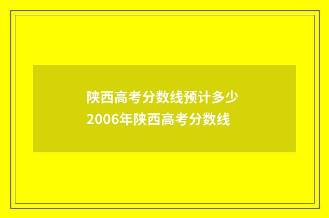 陕西高考分数线预计多少 2006年陕西高考分数线