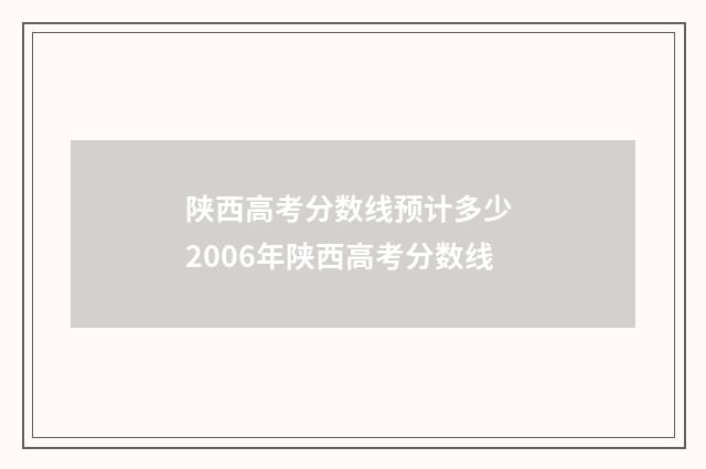 陕西高考分数线预计多少 2006年陕西高考分数线