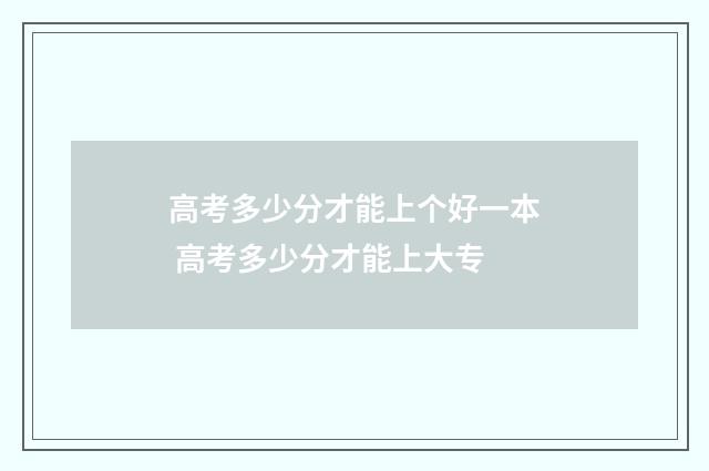 高考多少分才能上个好一本 高考多少分才能上大专