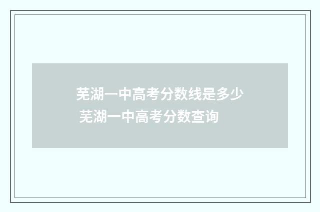 芜湖一中高考分数线是多少 芜湖一中高考分数查询