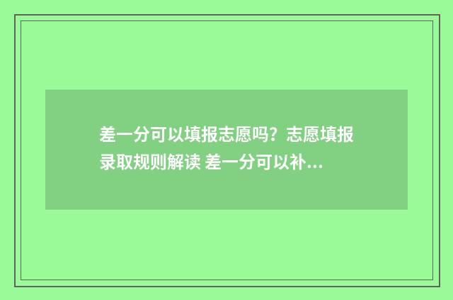 差一分可以填报志愿吗？志愿填报录取规则解读 差一分可以补录吗