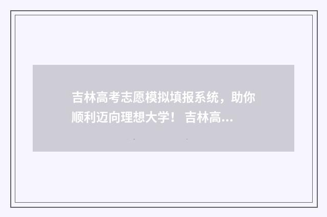 吉林高考志愿模拟填报系统，助你顺利迈向理想大学！ 吉林高考志愿模拟填报系统入口