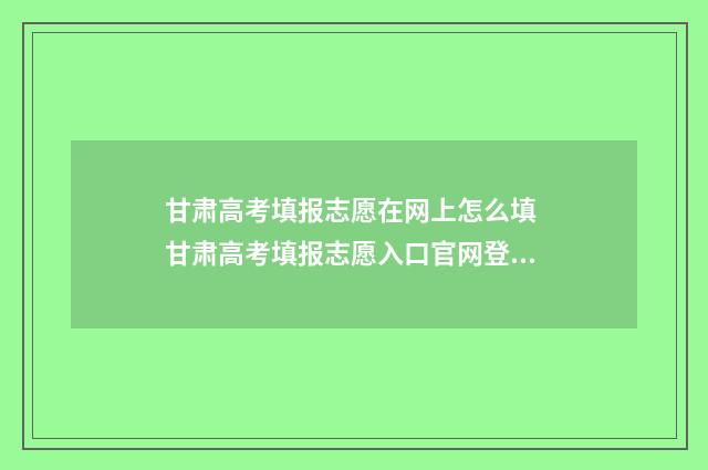 甘肃高考填报志愿在网上怎么填 甘肃高考填报志愿入口官网登录