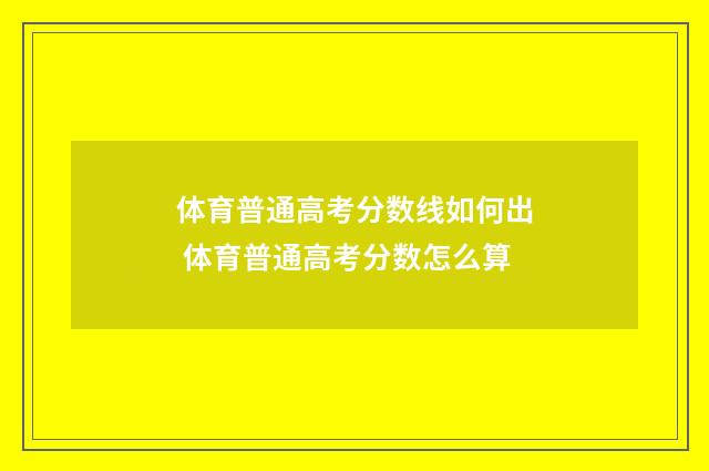体育普通高考分数线如何出 体育普通高考分数怎么算