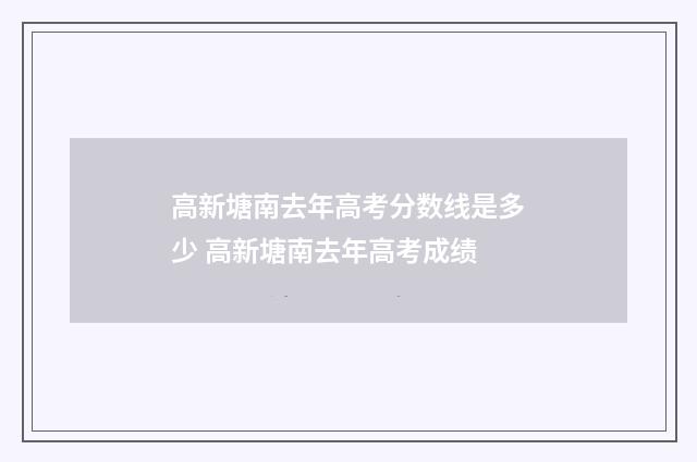 高新塘南去年高考分数线是多少 高新塘南去年高考成绩
