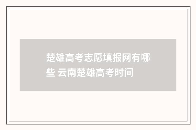 楚雄高考志愿填报网有哪些 云南楚雄高考时间