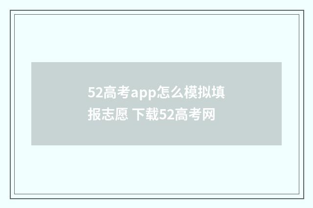 52高考app怎么模拟填报志愿 下载52高考网