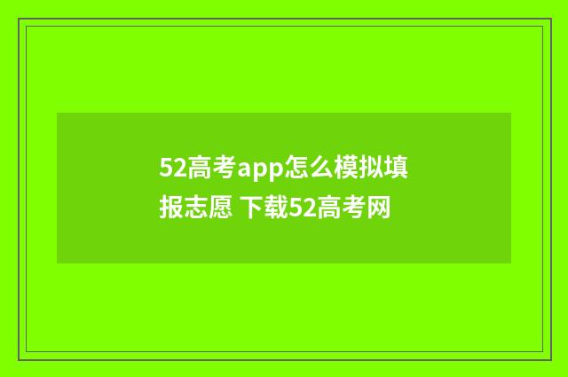 52高考app怎么模拟填报志愿 下载52高考网