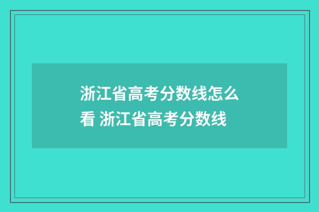 浙江省高考分数线怎么看 浙江省高考分数线